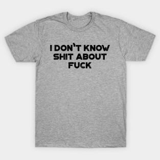 I Don't Know Shit About Fuck Funny T-Shirt